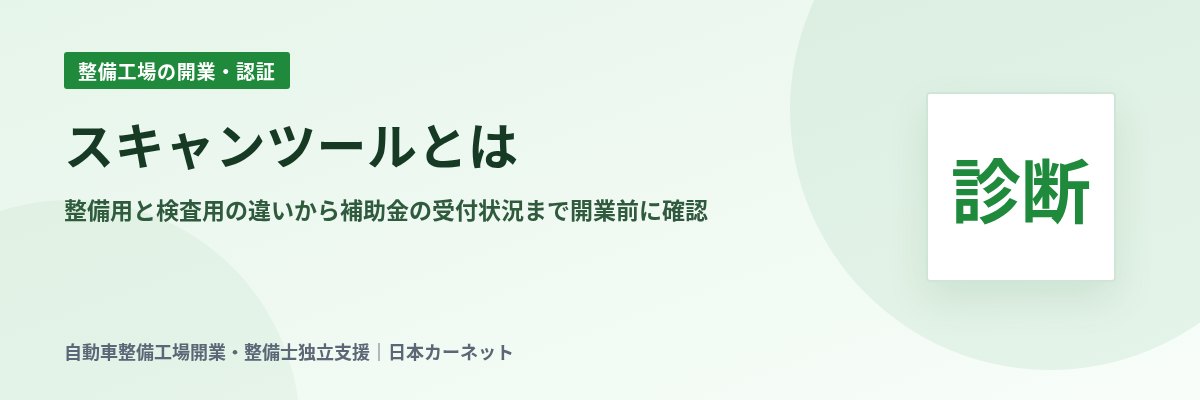スキャンツールとは 整備用と検査用の違いから補助金の受付状況まで開業前に確認