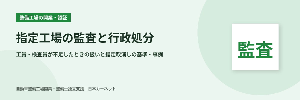 指定工場の監査と行政処分 工員や検査員が不足したときの扱いと指定取消しの基準、運輸局の公表事例