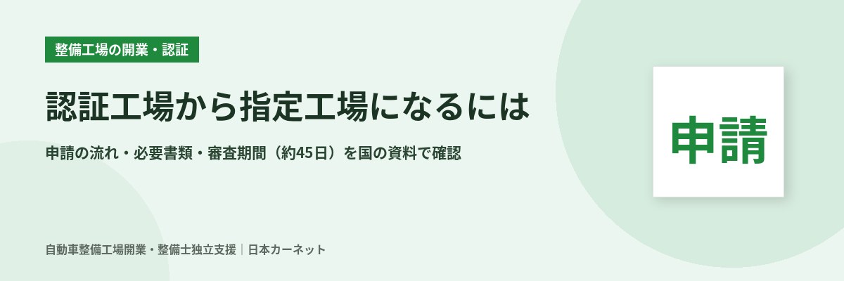 認証工場から指定工場になるには 申請の流れと必要書類、審査期間を国の資料で確認